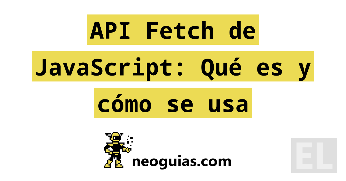 API Fetch De JavaScript Qu Es Y C mo Se Usa Neoguias
